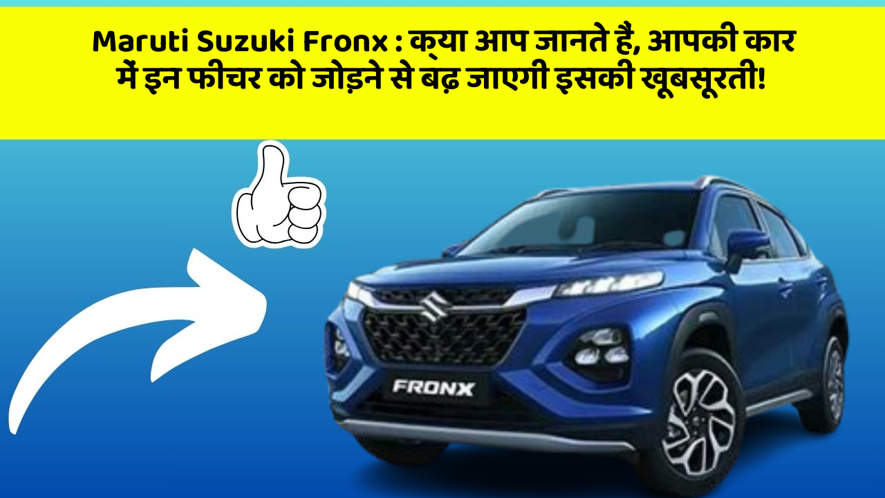 Maruti Suzuki Fronx: क्या आप जानते हैं, आपकी कार में इन फीचर को जोड़ने से बढ़ जाएगी इसकी खूबसूरती!