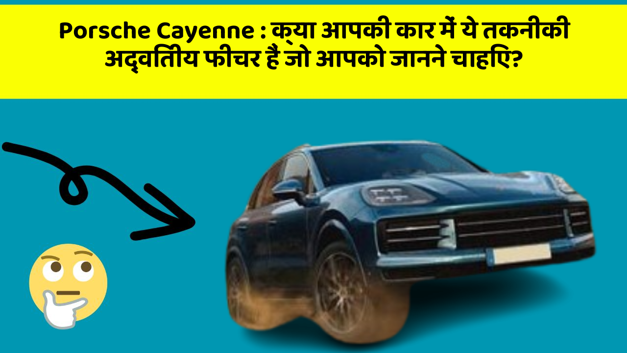 Porsche Cayenne: क्या आपकी कार में ये तकनीकी अद्वितीय फीचर हैं जो आपको जानने चाहिए?