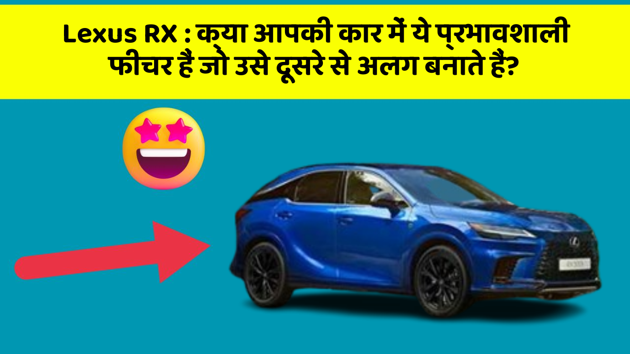Lexus RX: क्या आपकी कार में ये प्रभावशाली फीचर हैं जो उसे दूसरे से अलग बनाते हैं?
