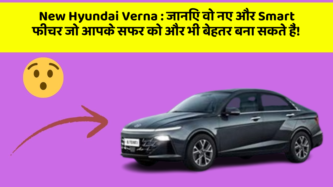 New Hyundai Verna: जानिए वो नए और Smart फीचर जो आपके सफर को और भी बेहतर बना सकते हैं!