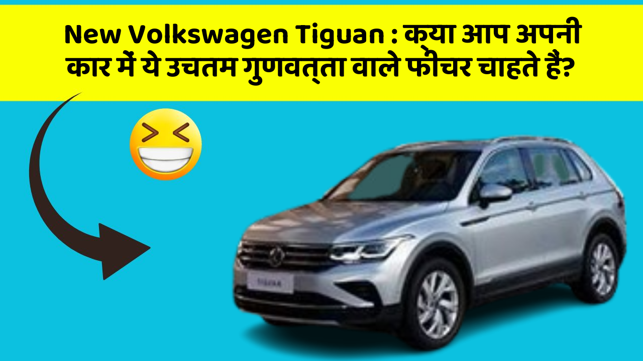 New Volkswagen Tiguan: क्या आप अपनी कार में ये उचतम गुणवत्ता वाले फीचर चाहते हैं?