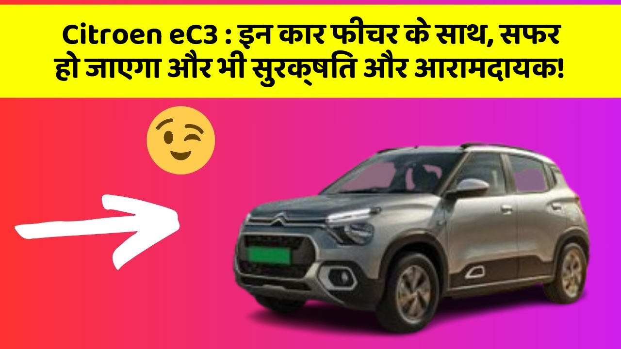 Citroen eC3:इन कार फीचर के साथ, सफर हो जाएगा और भी सुरक्षित और आरामदायक!