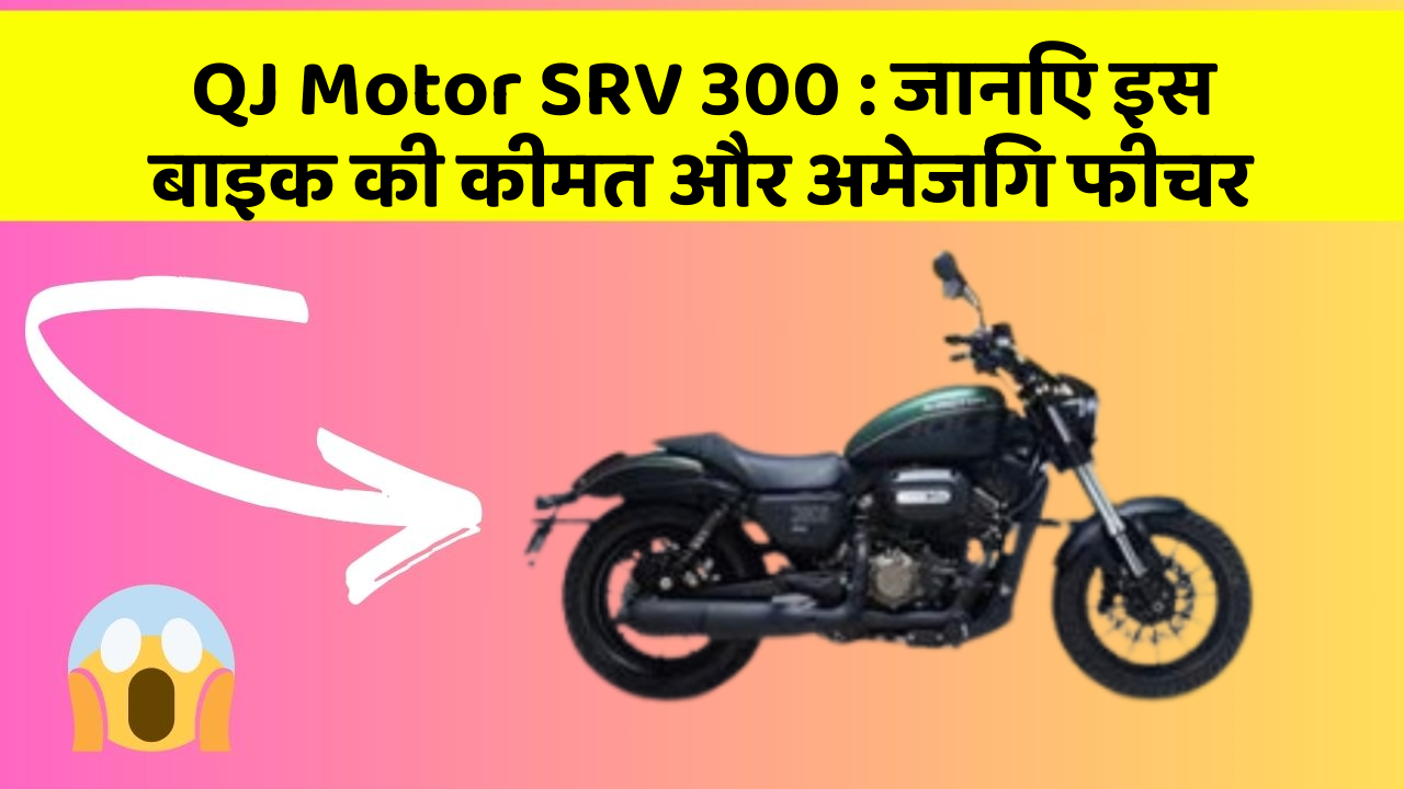 QJ Motor SRV 300: जानिए इस बाइक की कीमत और अमेजिंग फीचर