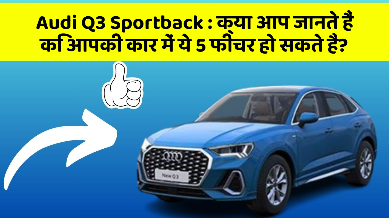 Audi Q3 Sportback: क्या आप जानते हैं कि आपकी कार में ये 5 फीचर हो सकते हैं?