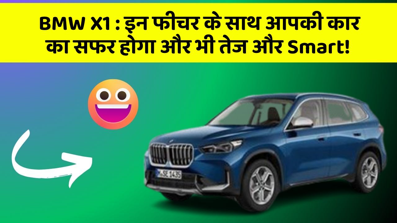 BMW X1: इन फीचर के साथ आपकी कार का सफर होगा और भी तेज और Smart!